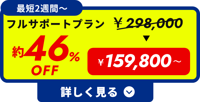 最短2週間〜 フルサポートプラン 約46%OFF ¥159,800 詳しく見る