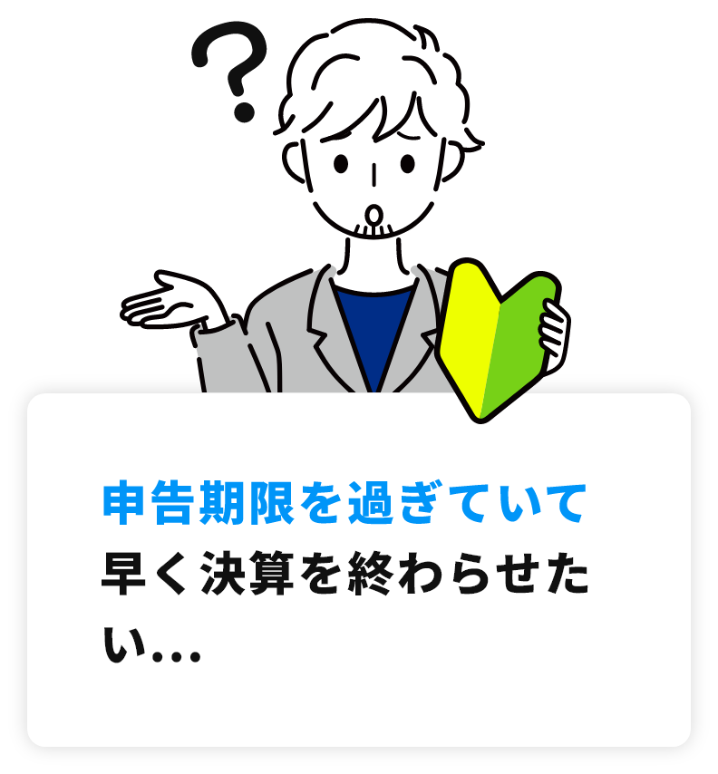 申告期限を過ぎていて早く決算を終わらせたい...