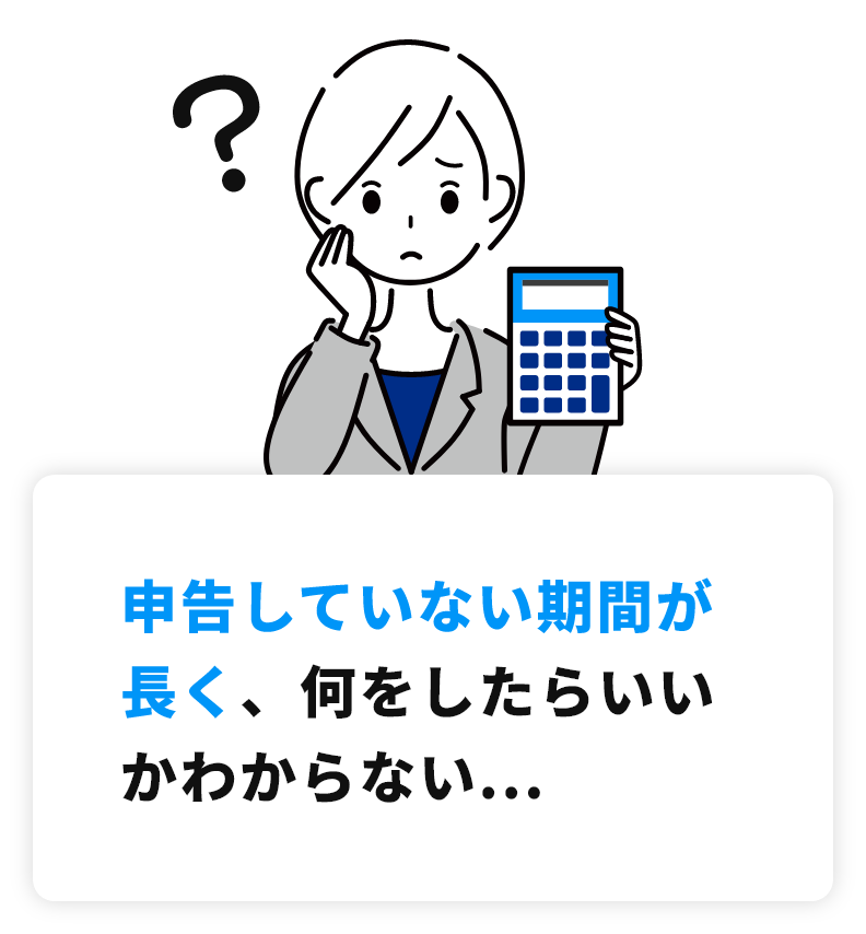 申告していない期間が長く、何をしたらいいかわからない...